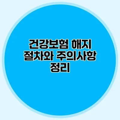 건강보험 해지 절차와 주의사항 정리