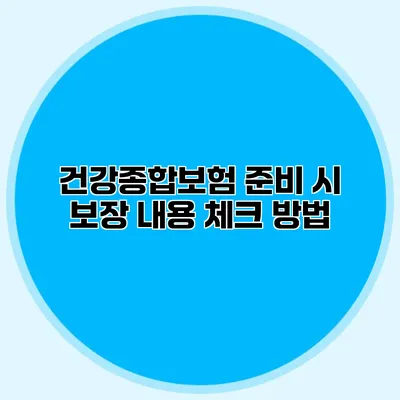 건강종합보험 준비 시 보장 내용 체크 방법