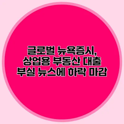 글로벌 뉴욕증시, 상업용 부동산 대출 부실 뉴스에 하락 마감