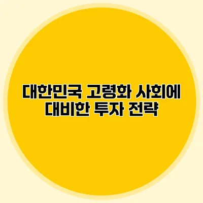 대한민국 고령화 사회에 대비한 투자 전략