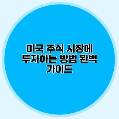 미국 주식 시장에 투자하는 방법 완벽 가이드