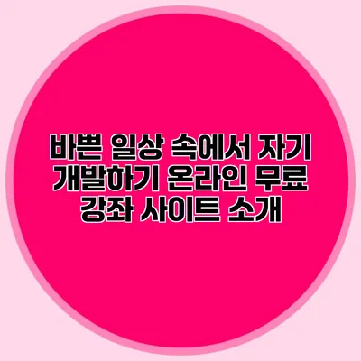 바쁜 일상 속에서 자기 개발하기 온라인 무료 강좌 사이트 소개 바쁜 일상 속에서 자기 개발하기 온라인 무료 강좌 사이트 소개