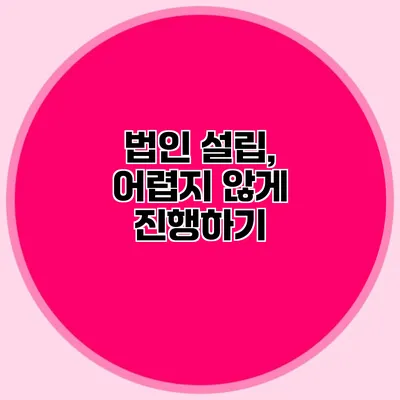 법인 설립, 어렵지 않게 진행하기