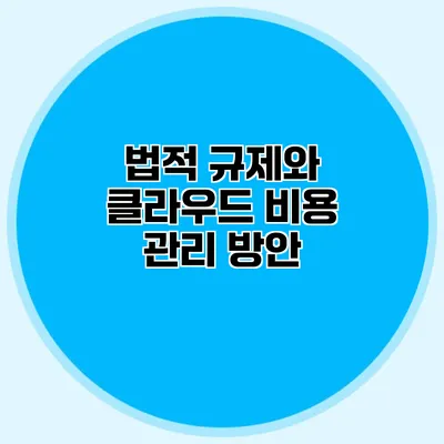 법적 규제와 클라우드 비용 관리 방안