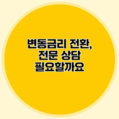 변동금리 전환, 전문 상담 필요할까요?
