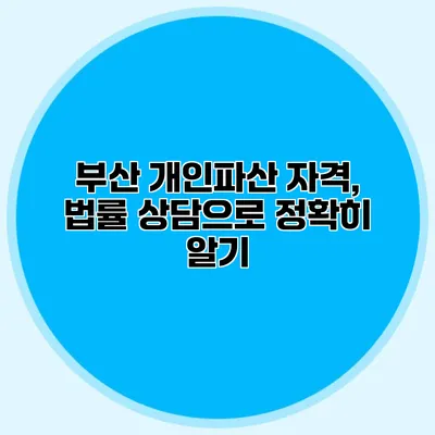 부산 개인파산 자격, 법률 상담으로 정확히 알기