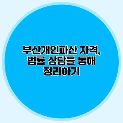 부산개인파산 자격, 법률 상담을 통해 정리하기