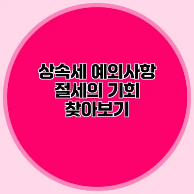 상속세 예외사항 절세의 기회 찾아보기