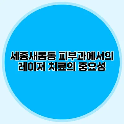 세종새롬동 피부과에서의 레이저 치료의 중요성 세종새롬동 피부과에서의 레이저 치료의 중요성