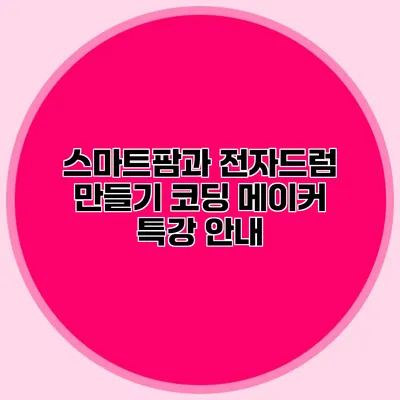 스마트팜과 전자드럼 만들기 코딩 메이커 특강 안내