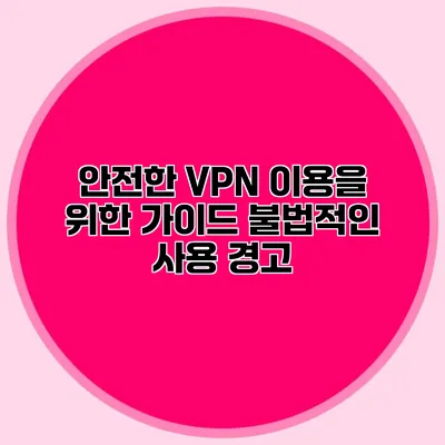 안전한 VPN 이용을 위한 가이드 불법적인 사용 경고