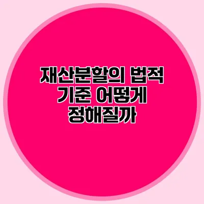 재산분할의 법적 기준 어떻게 정해질까?