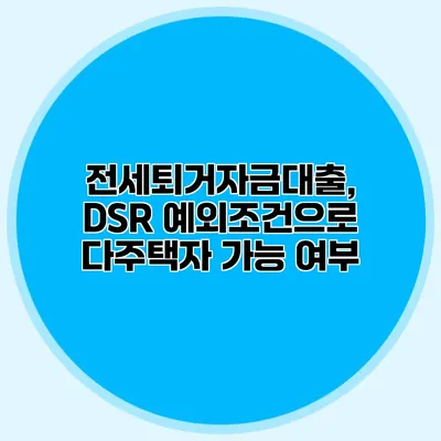 전세퇴거자금대출, DSR 예외조건으로 다주택자 가능 여부