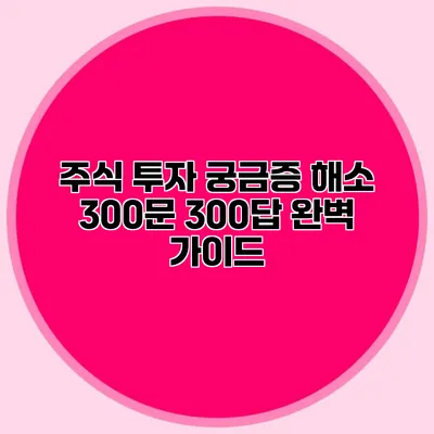 주식 투자 궁금증 해소 300문 300답 완벽 가이드