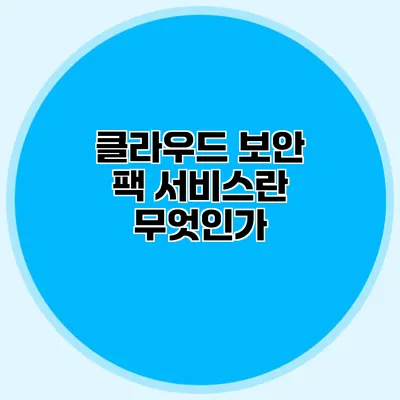클라우드 보안 팩 서비스란 무엇인가? 클라우드 보안 팩 서비스란 무엇인가?