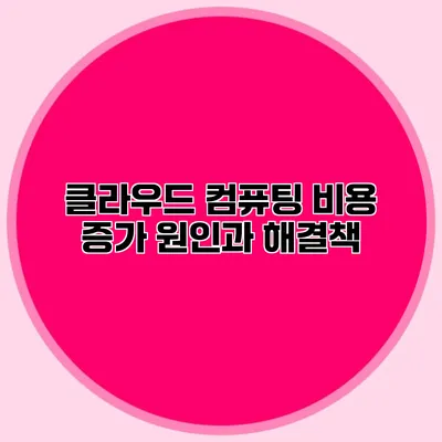 클라우드 컴퓨팅 비용 증가 원인과 해결책