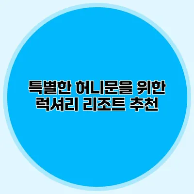 특별한 허니문을 위한 럭셔리 리조트 추천