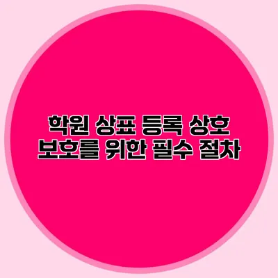 학원 상표 등록 상호 보호를 위한 필수 절차