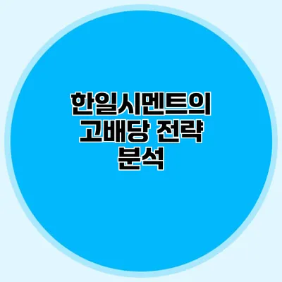 한일시멘트의 고배당 전략 분석
