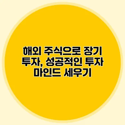 해외 주식으로 장기 투자, 성공적인 투자 마인드 세우기 해외 주식으로 장기 투자, 성공적인 투자 마인드 세우기