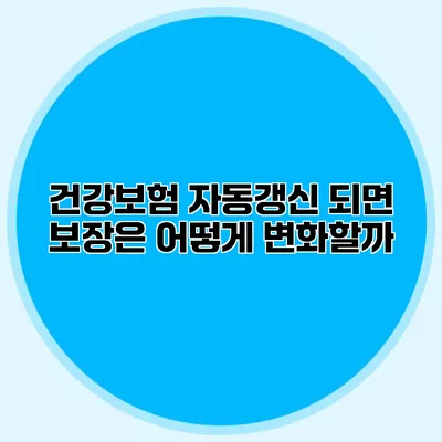 건강보험 자동갱신 되면 보장은 어떻게 변화할까?